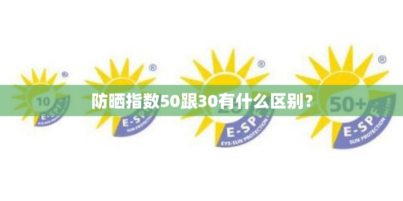防晒指数50跟30有什么区别？