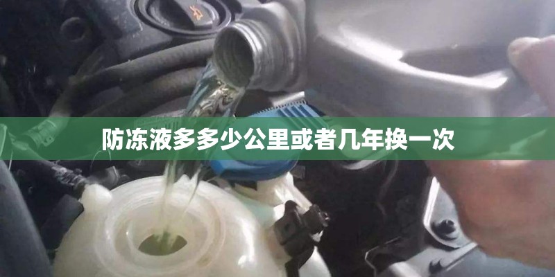 防冻液多多少公里或者几年换一次