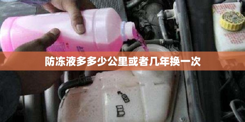 防冻液多多少公里或者几年换一次