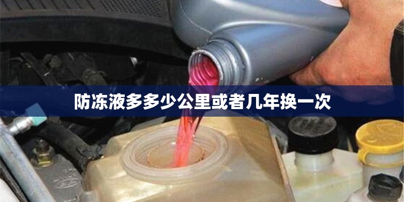 防冻液多多少公里或者几年换一次