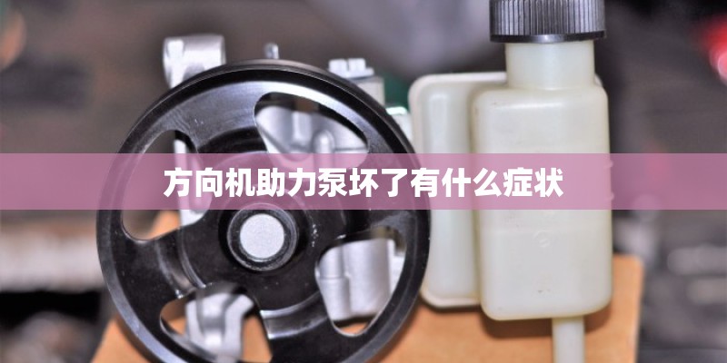 方向机助力泵坏了有什么症状