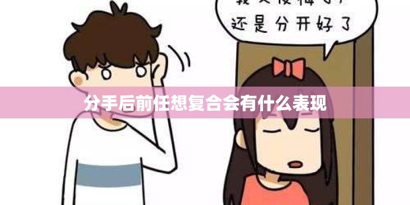 分手后前任想复合会有什么表现