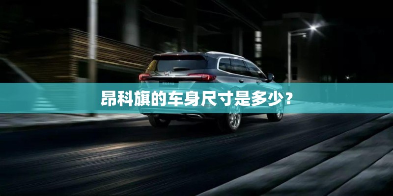 昂科旗的车身尺寸是多少？