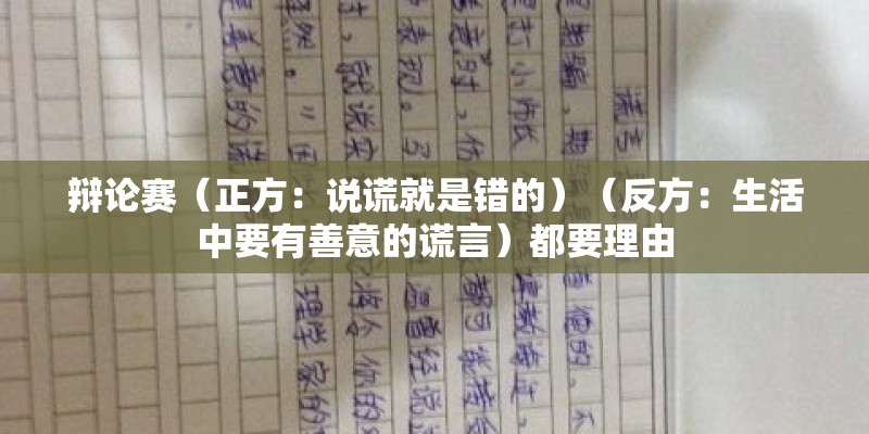 辩论赛（正方：说谎就是错的）（反方：生活中要有善意的谎言）都要理由