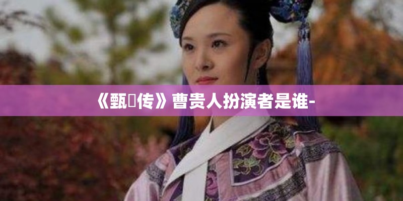 《甄嬛传》曹贵人扮演者是谁-