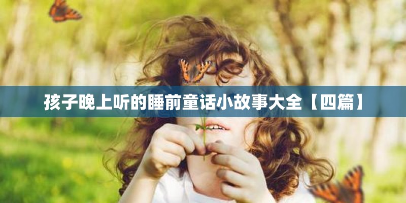 孩子晚上听的睡前童话小故事大全【四篇】