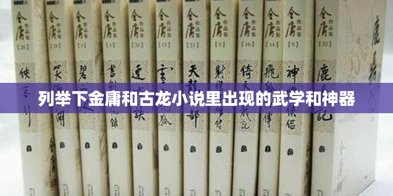 列举下金庸和古龙小说里出现的武学和神器