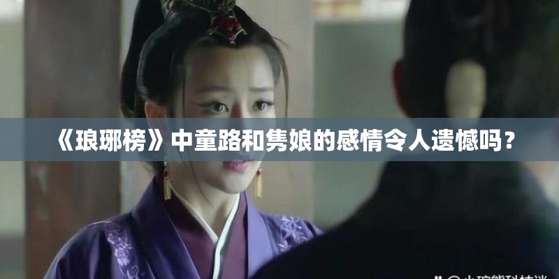 《琅琊榜》中童路和隽娘的感情令人遗憾吗？