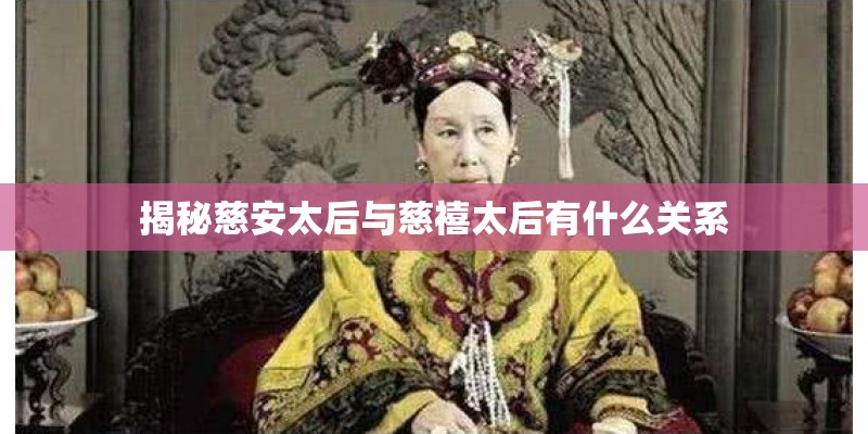 揭秘慈安太后与慈禧太后有什么关系