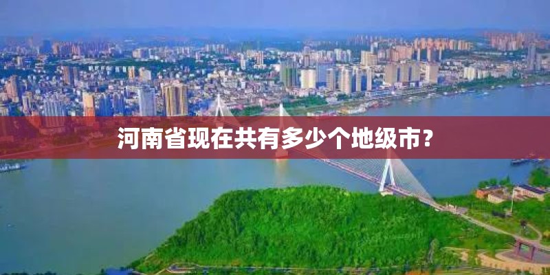 河南省现在共有多少个地级市？