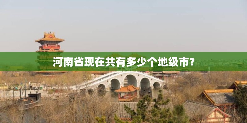 河南省现在共有多少个地级市？