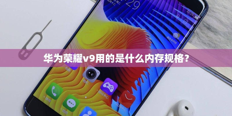 华为荣耀v9用的是什么内存规格？