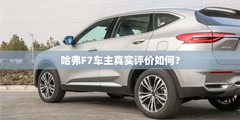 哈弗F7车主真实评价如何？