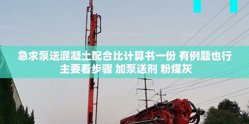 急求泵送混凝土配合比计算书一份 有例题也行 主要看步骤 加泵送剂 粉煤灰