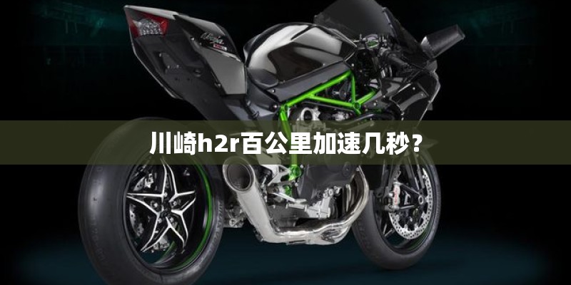川崎h2r百公里加速几秒？