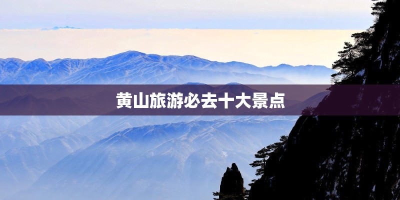 黄山旅游必去十大景点