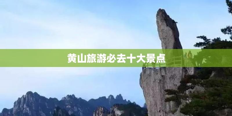 黄山旅游必去十大景点