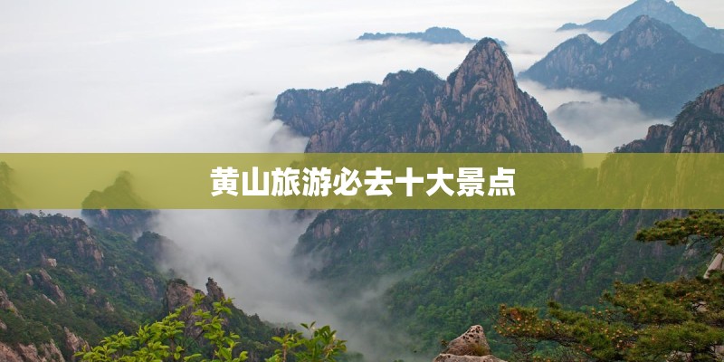黄山旅游必去十大景点