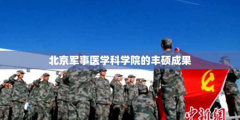 北京军事医学科学院的丰硕成果