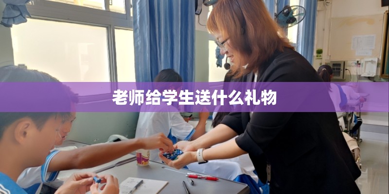 老师给学生送什么礼物
