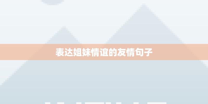 表达姐妹情谊的友情句子