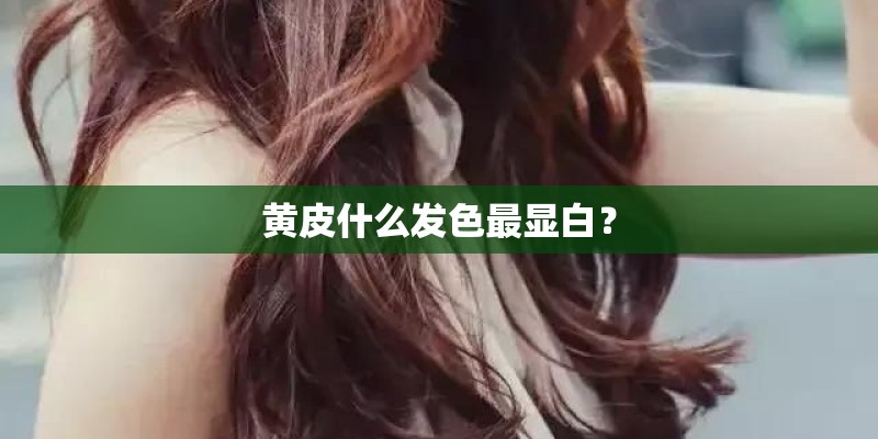 黄皮什么发色最显白？
