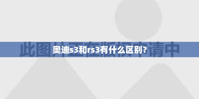 奥迪s3和rs3有什么区别？
