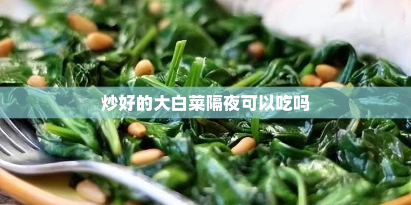 炒好的大白菜隔夜可以吃吗