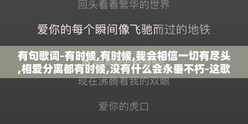 有句歌词-有时候,有时候,我会相信一切有尽头,相爱分离都有时候,没有什么会永垂不朽-这歌的名字叫什么
