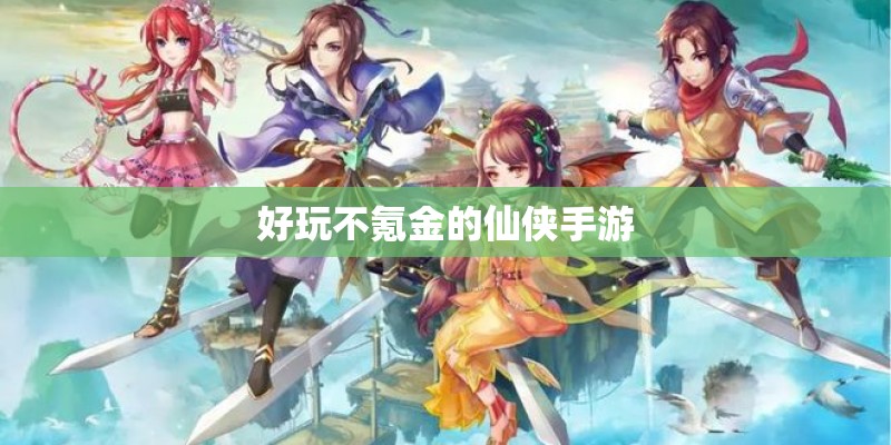 好玩不氪金的仙侠手游