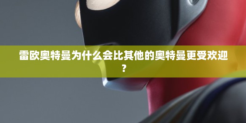 雷欧奥特曼为什么会比其他的奥特曼更受欢迎？