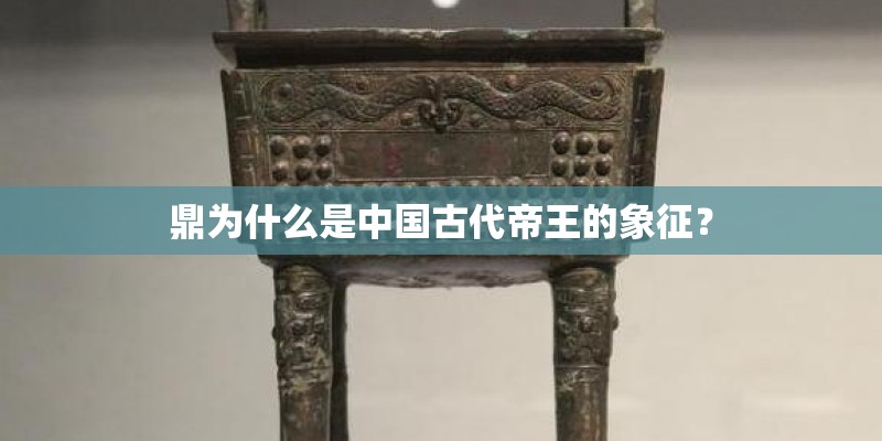 鼎为什么是中国古代帝王的象征？