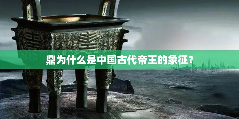 鼎为什么是中国古代帝王的象征？