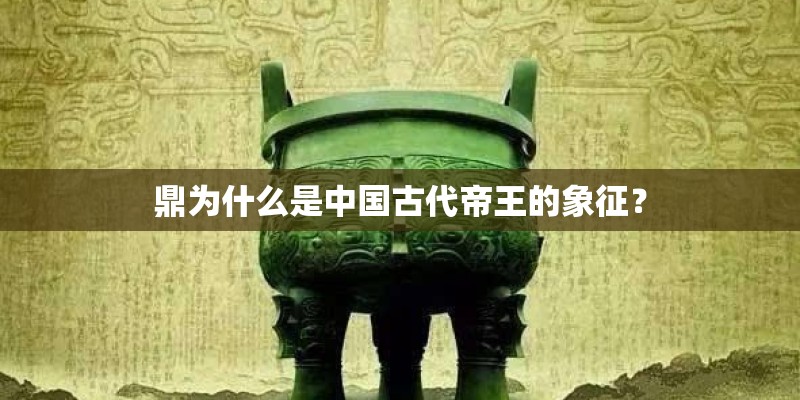 鼎为什么是中国古代帝王的象征？
