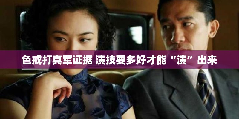 色戒打真军证据 演技要多好才能“演”出来