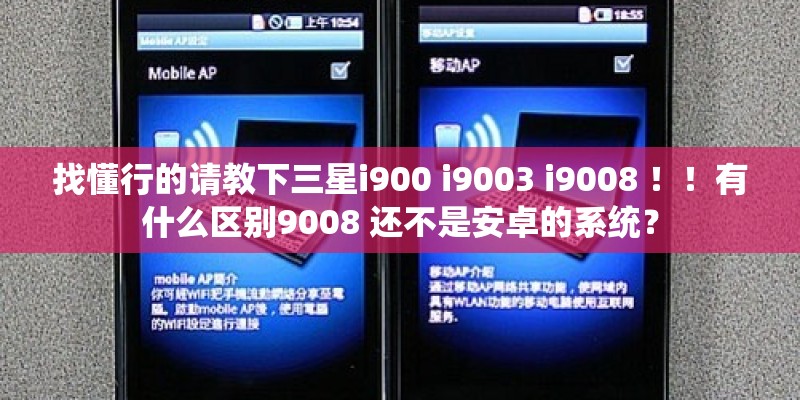 找懂行的请教下三星i900 i9003 i9008 ！！有什么区别9008 还不是安卓的系统？