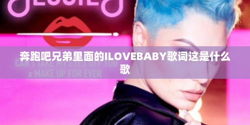 奔跑吧兄弟里面的ILOVEBABY歌词这是什么歌