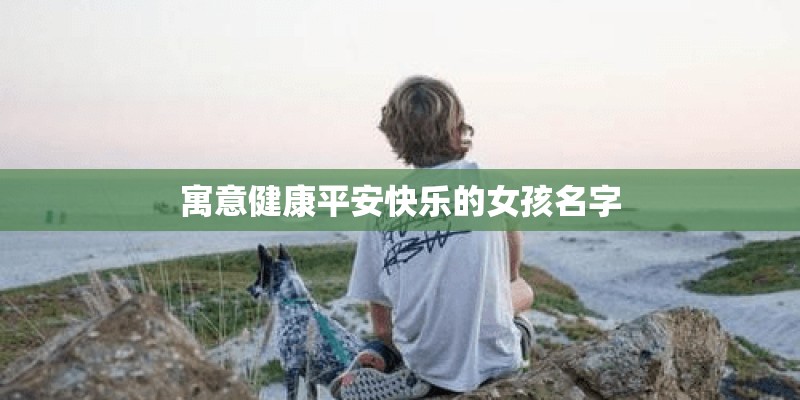 寓意健康平安快乐的女孩名字