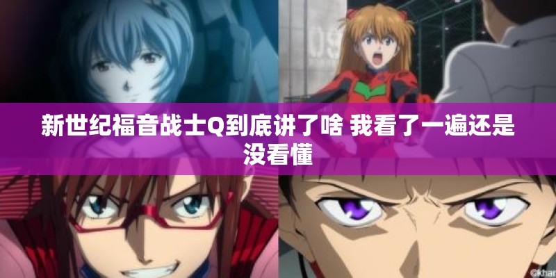 新世纪福音战士Q到底讲了啥 我看了一遍还是没看懂