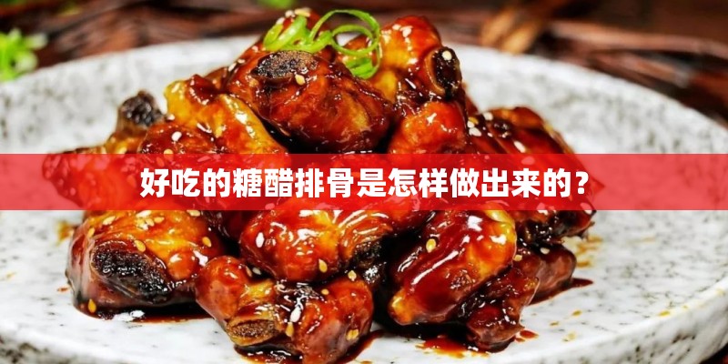 好吃的糖醋排骨是怎样做出来的？