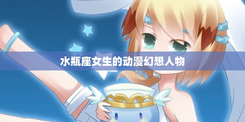 水瓶座女生的动漫幻想人物