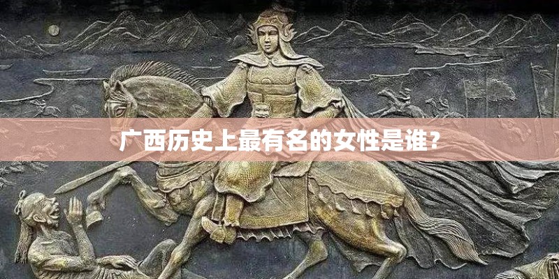 广西历史上最有名的女性是谁？