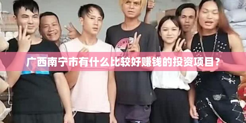 广西南宁市有什么比较好赚钱的投资项目？