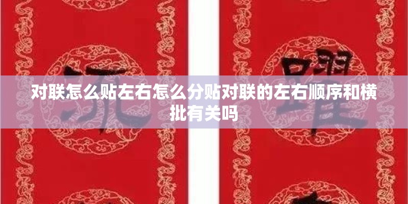 对联怎么贴左右怎么分贴对联的左右顺序和横批有关吗