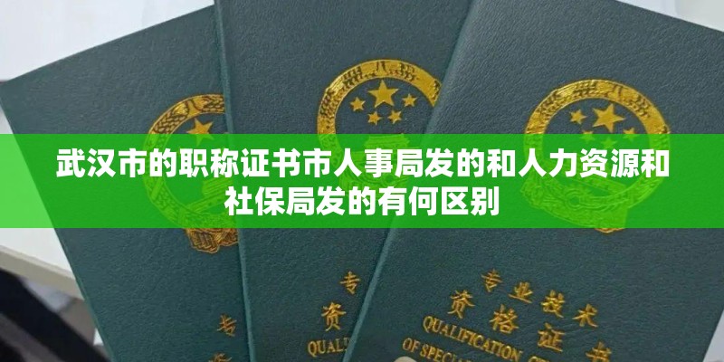 武汉市的职称证书市人事局发的和人力资源和社保局发的有何区别