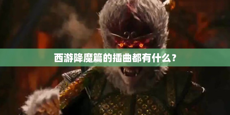 西游降魔篇的插曲都有什么？