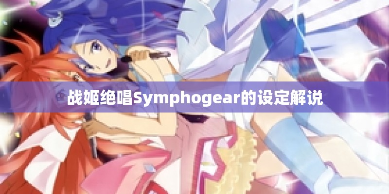 战姬绝唱Symphogear的设定解说
