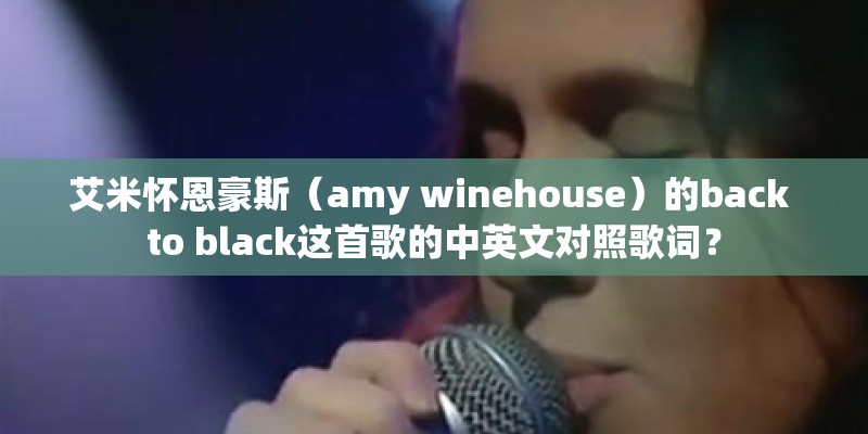 艾米怀恩豪斯(amy winehouse)的back to black这首歌的中英文对照歌词? 艾米怀恩豪斯(amy winehouse)的back to black这首歌的中英文对照歌词?