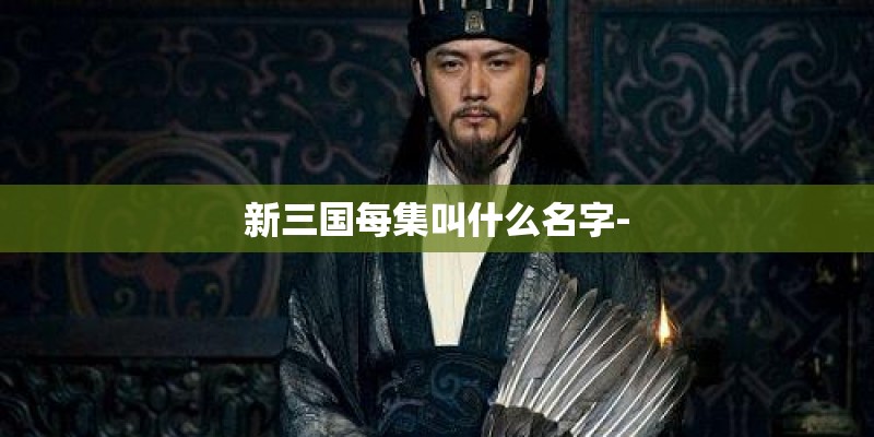 新三国每集叫什么名字-