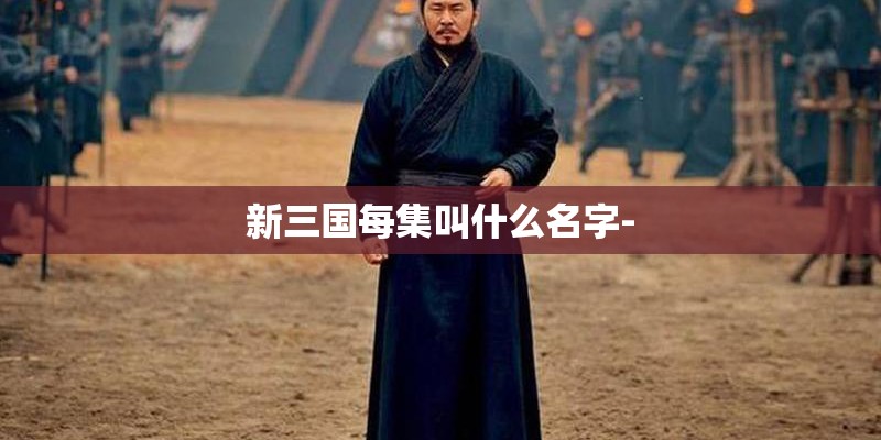 新三国每集叫什么名字-